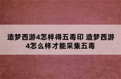 造梦西游4怎样得五毒印 造梦西游4怎么样才能采集五毒